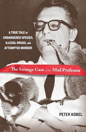 Strange Case of the Mad Professor: A True Tale Of Endangered Species, Illegal Drugs, And Attempted Murder Cover
