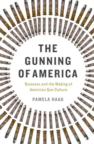 The Gunning of America: Business and the Making of American Gun Culture Cover
