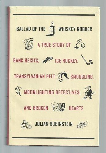 Ballad of the Whiskey Robber: A True Story of Bank Heists, Ice Hockey, Transylvanian Pelt Smuggling, Moonlighting Detectives, and Broken Hearts Cover
