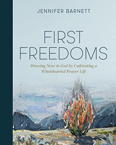 First Freedoms: Drawing Near to God by Cultivating a Wholehearted Prayer Life Cover