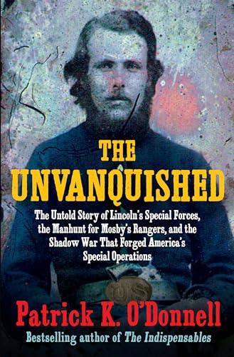 The Unvanquished: The Untold Story of Lincoln’s Special Forces, the Manhunt for Mosby’s Rangers, and the Shadow War That Forged America’s Special Operations Cover