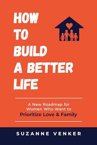How to Build a Better Life: A New Roadmap for Women Who Want to Prioritize Love & Family Cover