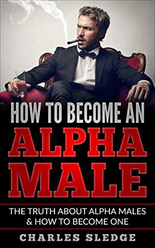 How To Become An Alpha Male: The Truth About Alpha Males & How To Become One Cover