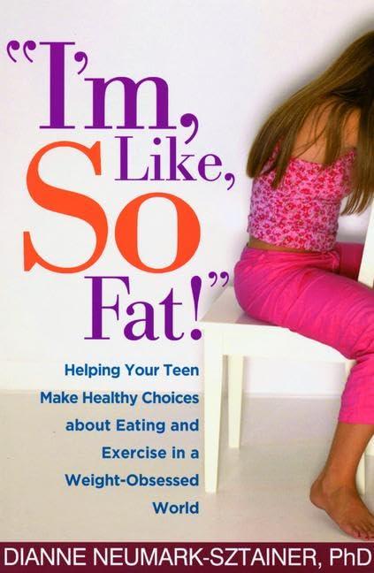 "I'm, Like, SO Fat!": Helping Your Teen Make Healthy Choices about Eating and Exercise in a Weight-Obsessed World Cover