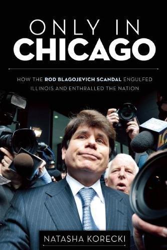 Only in Chicago: How the Rod Blagojevich Scandal Engulfed Illinois and Enthralled the Nation Cover