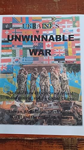 Ukraine's Unwinnable War: The Fatal Flaw of Democracy, World Abandonment and the Global Citizen-Taiwan, Afghanistan, North Korea and the end of Humanity Cover