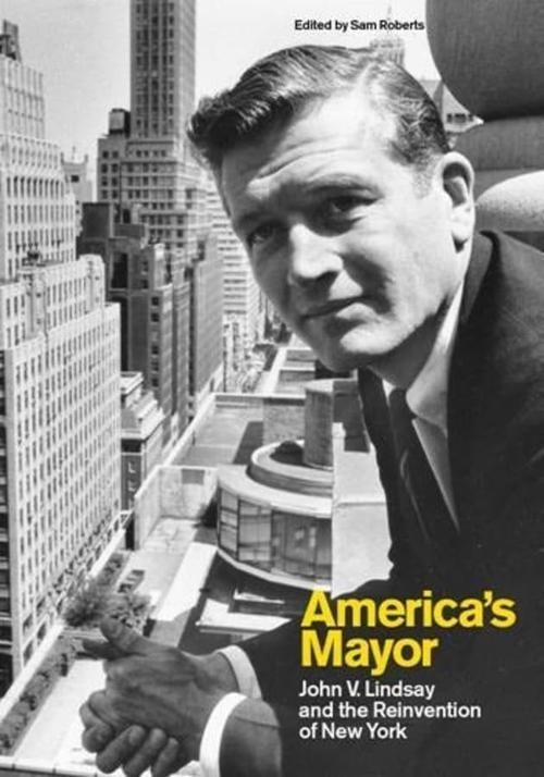 America’s Mayor: John V. Lindsay and the Reinvention of New York Cover