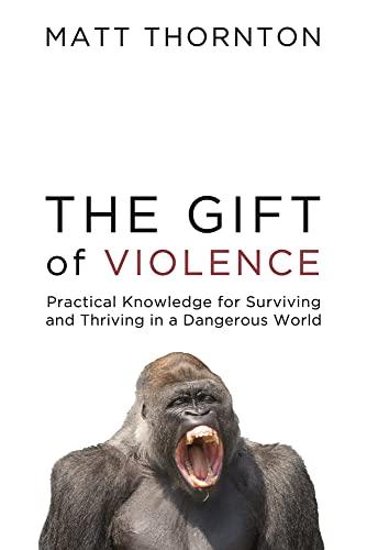 The Gift of Violence: Practical Knowledge for Surviving and Thriving in a Dangerous World Cover