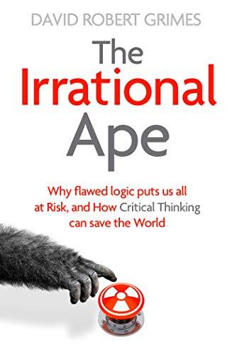 The Irrational Ape: Why Flawed Logic Puts us all at Risk and How Critical Thinking Can Save the World Cover