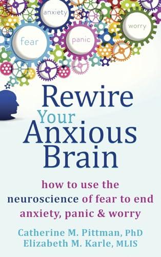 Rewire Your Anxious Brain: How to Use the Neuroscience of Fear to End Anxiety, Panic, and Worry Cover