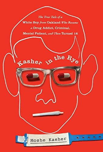 Kasher in the Rye: The True Tale of a White Boy from Oakland Who Became a Drug Addict, Criminal, Mental Patient, and Then Turned 16 Cover