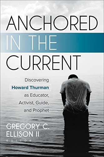 Anchored in the Current: Discovering Howard Thurman as Educator, Activist, Guide, and Prophet Cover