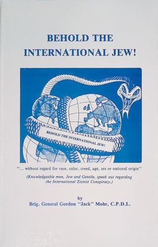 BEHOLD THE INTERNATIONAL JEW!: Knowledgeable Men, Jew And Gentile, Speak Out Regarding The International Zionist Conspiracy Cover