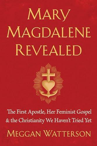 Mary Magdalene Revealed: The First Apostle, Her Feminist Gospel & the Christianity We Haven't Tried Yet Cover