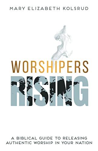 Worshipers Rising: A Biblical Guide To Releasing Authentic Worship In Your Nation Cover