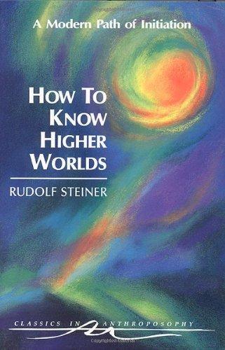 How to Know Higher Worlds: A Modern Path of Initiation (Classics in Anthroposophy) Cover
