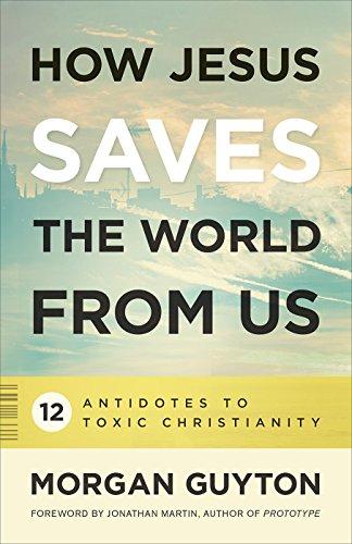 How Jesus Saves the World from Us: 12 Antidotes to Toxic Christianity Cover