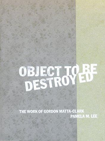 Object to Be Destroyed: The Work of Gordon Matta-Clark Cover