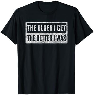 THE OLDER I GET THE BETTER I WAS T-Shirt Cover