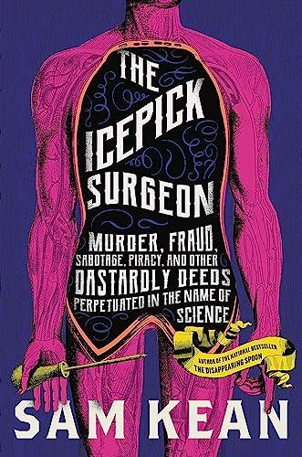 The Icepick Surgeon: Murder, Fraud, Sabotage, Piracy, and Other Dastardly Deeds Perpetrated in the Name of Science Cover