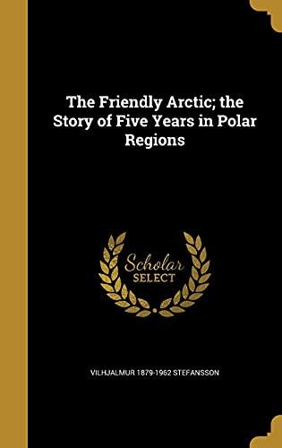 The Friendly Arctic; the Story of Five Years in Polar Regions Cover