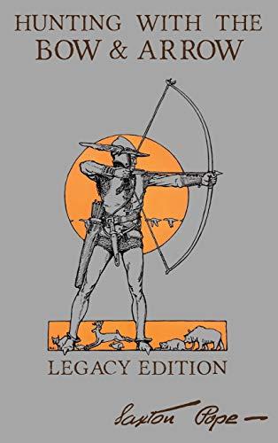 Hunting With The Bow And Arrow - Legacy Edition: The Classic Manual For Making And Using Archery Equipment For Marksmanship And Hunting (Library of American Outdoors Classics) Cover
