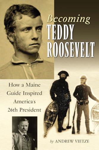 Becoming Teddy Roosevelt: How a Maine Guide Inspired America's 26th President Cover