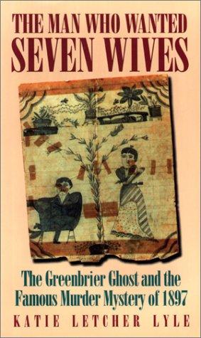 Man Who Wanted Seven Wives: The Greenbrier Ghost and the Famous Murder Mystery of 1897 Cover