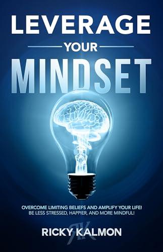 Leverage Your Mindset: Overcome Limiting Beliefs and Amplify Your Life! (Be Less Stressed, Be Happier, and Be More Mindful) Cover