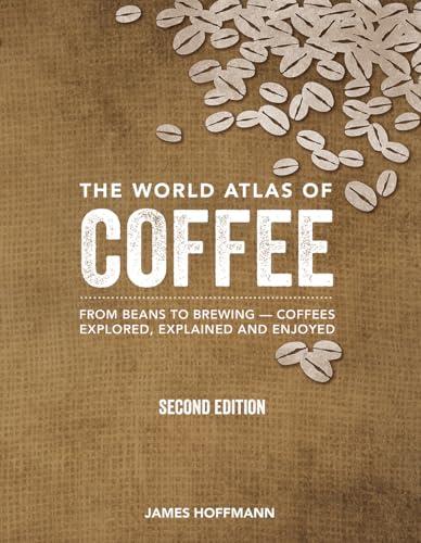 The World Atlas of Coffee: From Beans to Brewing -- Coffees Explored, Explained and Enjoyed Cover