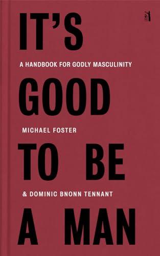 It's Good to Be a Man: A Handbook for Godly Masculinity Cover