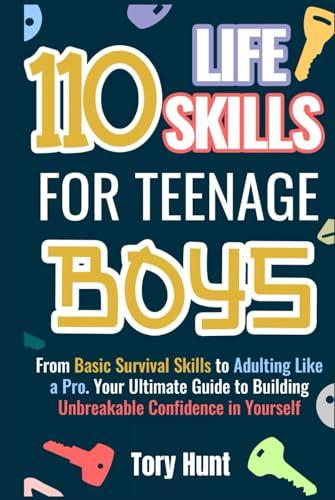 110 Life Skills for Teenage Boys: From Basic Survival Skills to Adulting Like a Pro. Your Ultimate Guide to Building Unbreakable Confidence in ... Personal Finance and Money Management)) cover