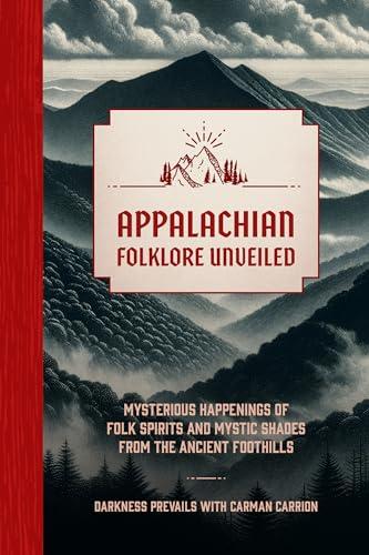 Appalachian Folklore Unveiled: Mysterious Happenings of Folk Spirits and Mystic Shades from the Ancient Foothills Cover