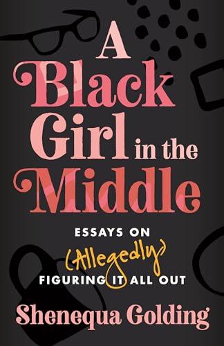A Black Girl in the Middle: Essays on (Allegedly) Figuring It All Out Cover