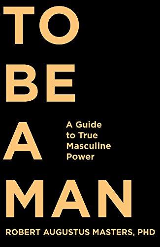 To Be a Man: A Guide to True Masculine Power Cover