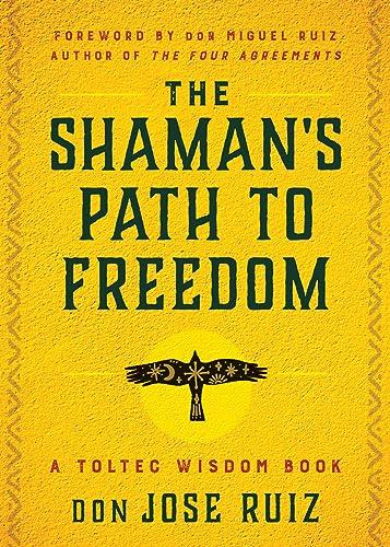 The Shaman's Path to Freedom: A Toltec Wisdom Book (Shamanic Wisdom) Cover