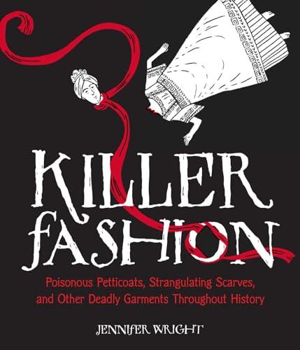 Killer Fashion: Poisonous Petticoats, Strangulating Scarves, and Other Deadly Garments Throughout History Cover