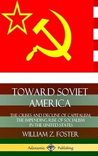 Toward Soviet America: The Crises and Decline of Capitalism; the Impending Rise of Socialism in the United States (Hardcover) Cover