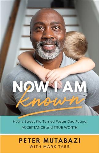 Now I Am Known: How a Street Kid Turned Foster Dad Found Acceptance and True Worth Cover