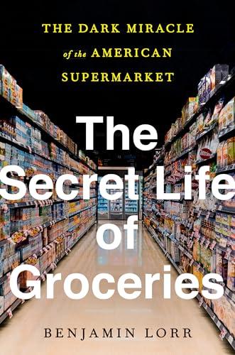 The Secret Life of Groceries: The Dark Miracle of the American Supermarket Cover