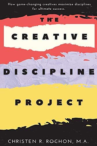 The Creative Discipline Project: How to create the discipline necessary to accomplish your creative goals. Cover
