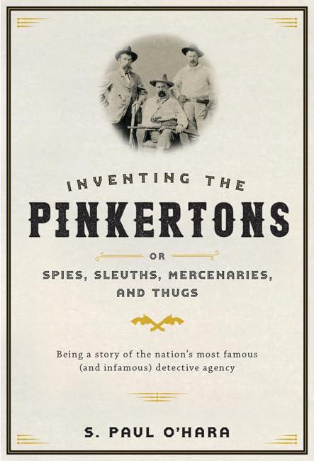 Inventing the Pinkertons; or, Spies, Sleuths, Mercenaries, and Thugs: Being a story of the nation’s most famous (and infamous) detective agency Cover