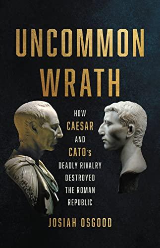 Uncommon Wrath: How Caesar and Cato’s Deadly Rivalry Destroyed the Roman Republic Cover