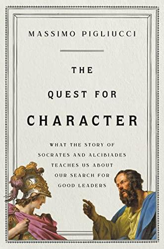 The Quest for Character: What the Story of Socrates and Alcibiades Teaches Us about Our Search for Good Leaders Cover
