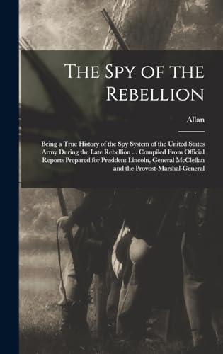 The Spy of the Rebellion; Being a True History of the Spy System of the United States Army During the Late Rebellion ... Compiled From Official ... McClellan and the Provost-Marshal-General Cover