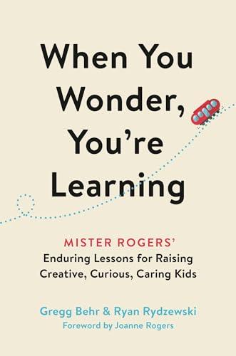 When You Wonder, You're Learning: Mister Rogers' Enduring Lessons for Raising Creative, Curious, Caring Kids Cover
