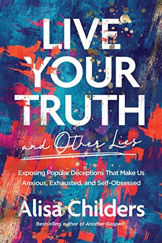 Live Your Truth and Other Lies: Exposing Popular Deceptions That Make Us Anxious, Exhausted, and Self-Obsessed Cover