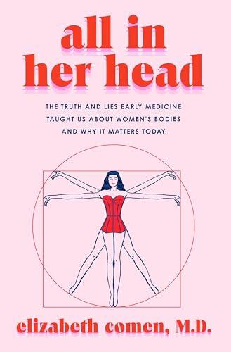 All in Her Head: The Truth and Lies Early Medicine Taught Us About Women's Bodies and Why It Matters Today Cover
