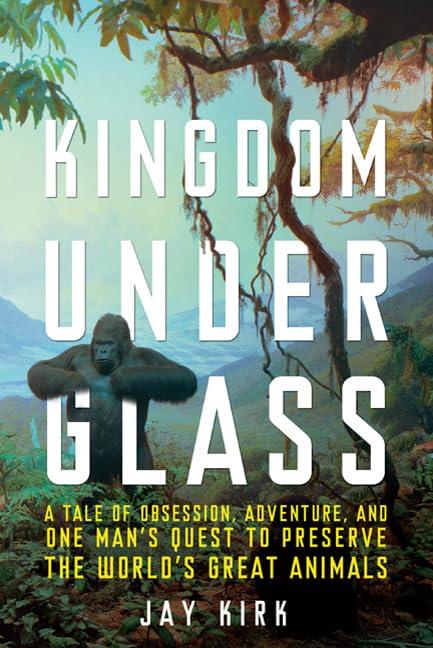 Kingdom Under Glass: A Tale of Obsession, Adventure, and One Man's Quest to Preserve the World's Great Animals Cover