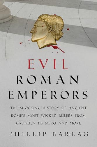 Evil Roman Emperors: The Shocking History of Ancient Rome's Most Wicked Rulers from Caligula to Nero and More Cover
